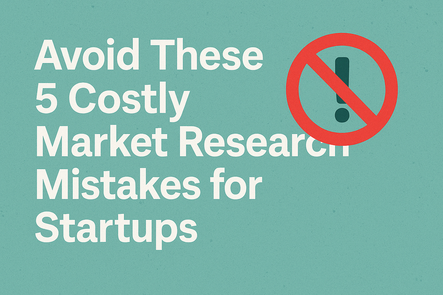 Avoid These 5 Costly Market Research Mistakes for Startups